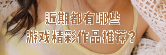 近期都有哪些\游戏精彩作品推荐？